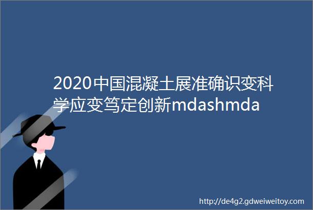 2020中国混凝土展准确识变科学应变笃定创新mdashmdash2020中国混凝土与水泥制品行业大会在南京隆重召开